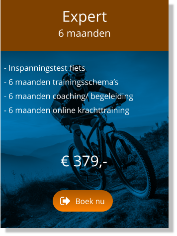 - Inspanningstest fiets  - 6 maanden trainingsschema’s  - 6 maanden coaching/ begeleiding  - 6 maanden online krachttraining     € 379,-   Expert 6 maanden Boek nu Boek nu