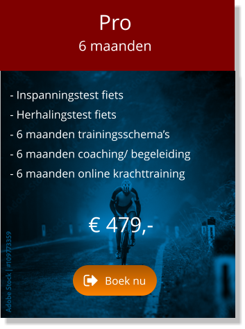 - Inspanningstest fiets  - Herhalingstest fiets  - 6 maanden trainingsschema’s  - 6 maanden coaching/ begeleiding  - 6 maanden online krachttraining  € 479,-   Pro 6 maanden Boek nu Boek nu