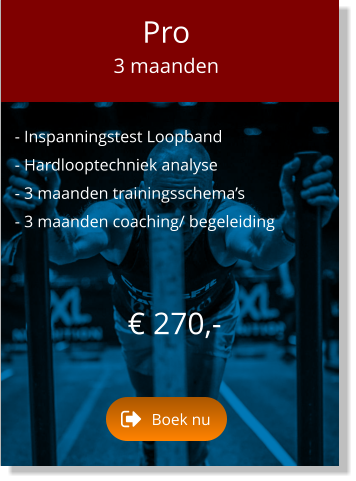 - Inspanningstest Loopband  - Hardlooptechniek analyse  - 3 maanden trainingsschema’s  - 3 maanden coaching/ begeleiding    € 270,-   Pro 3 maanden Boek nu Boek nu