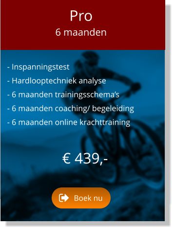 - Inspanningstest  - Hardlooptechniek analyse  - 6 maanden trainingsschema’s  - 6 maanden coaching/ begeleiding  - 6 maanden online krachttraining  € 439,-   Pro 6 maanden Boek nu Boek nu