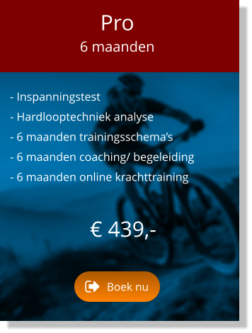 - Inspanningstest  - Hardlooptechniek analyse  - 6 maanden trainingsschema’s  - 6 maanden coaching/ begeleiding  - 6 maanden online krachttraining  € 439,-   Pro 6 maanden Boek nu Boek nu