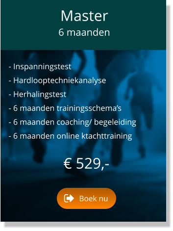 - Inspanningstest  - Hardlooptechniekanalyse  - Herhalingstest  - 6 maanden trainingsschema’s  - 6 maanden coaching/ begeleiding  - 6 maanden online ktachttraining   € 529,-   Master  6 maanden Boek nu Boek nu