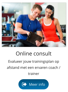 Online consult Evalueer jouw trainingsplan op afstand met een ervaren coach / trainer Meer info Meer info